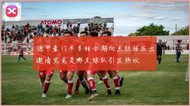 德甲豪门冬季转会期向王钰栋发出邀请究竟是哪支球队引发热议
