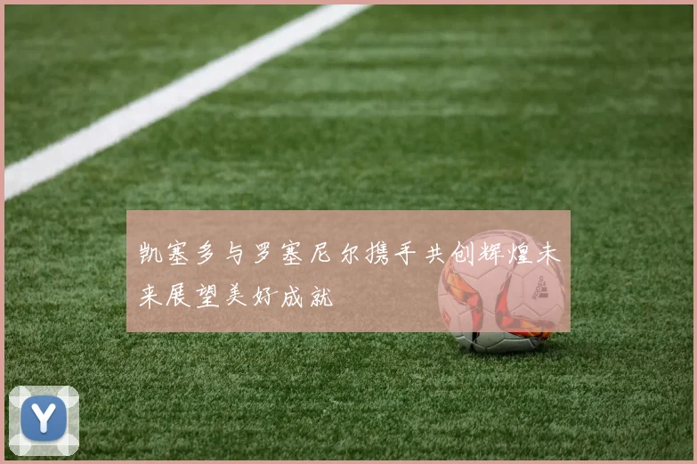 凯塞多与罗塞尼尔携手共创辉煌未来展望美好成就