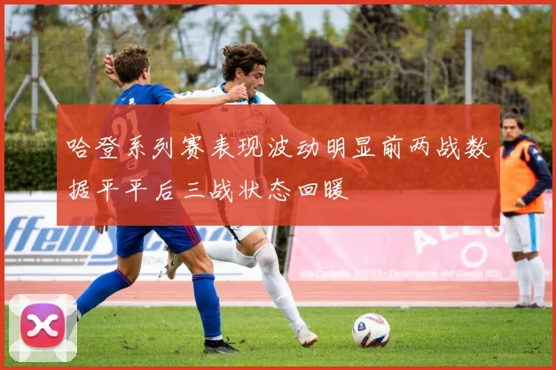 哈登系列赛表现波动明显前两战数据平平后三战状态回暖