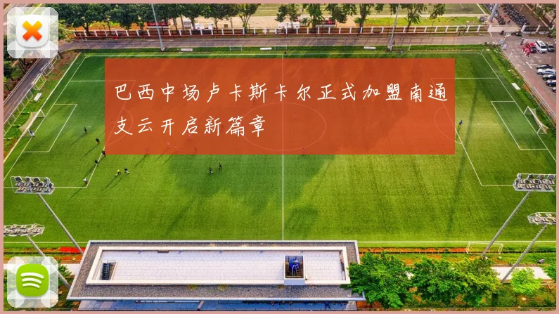 巴西中场卢卡斯卡尔正式加盟南通支云开启新篇章