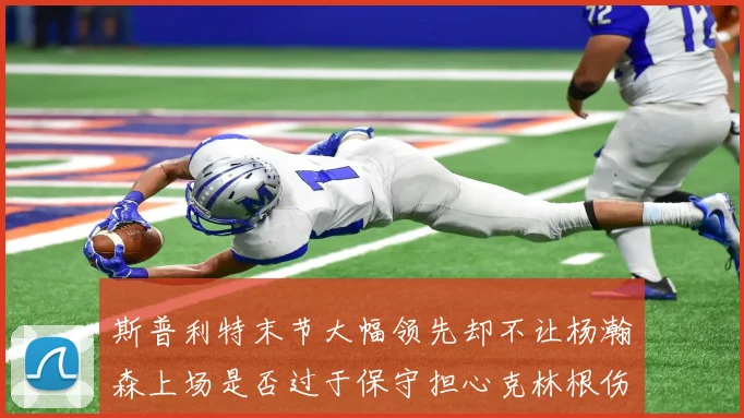 斯普利特末节大幅领先却不让杨瀚森上场是否过于保守担心克林根伤情吗