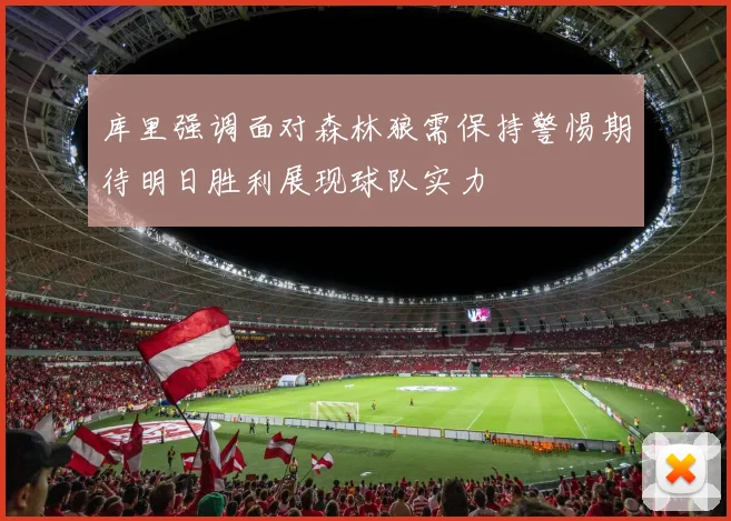 库里强调面对森林狼需保持警惕期待明日胜利展现球队实力