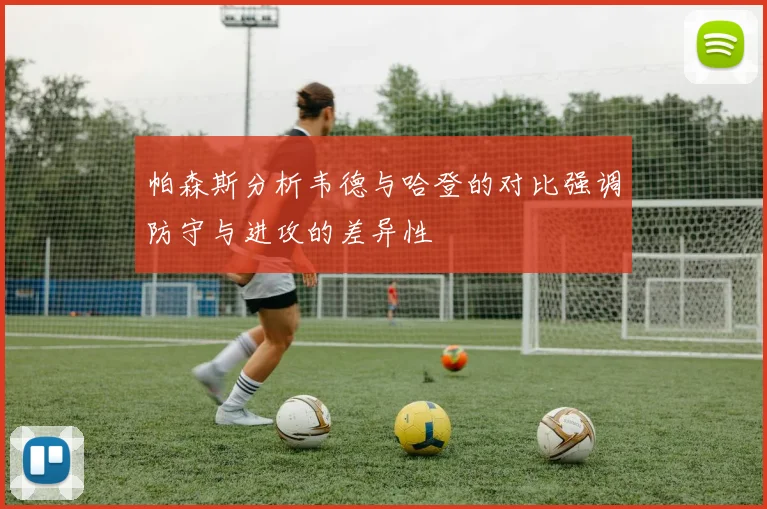 帕森斯分析韦德与哈登的对比强调防守与进攻的差异性