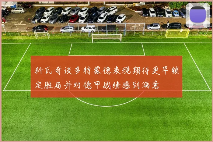 科瓦奇谈多特蒙德表现期待更早锁定胜局并对德甲战绩感到满意