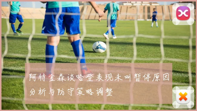 阿特金森谈哈登表现未叫暂停原因分析与防守策略调整