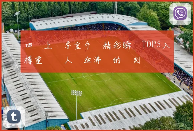 回顧上賽季金牛隊精彩瞬間TOP5入樽重溫讓人熱血沸騰的時刻
