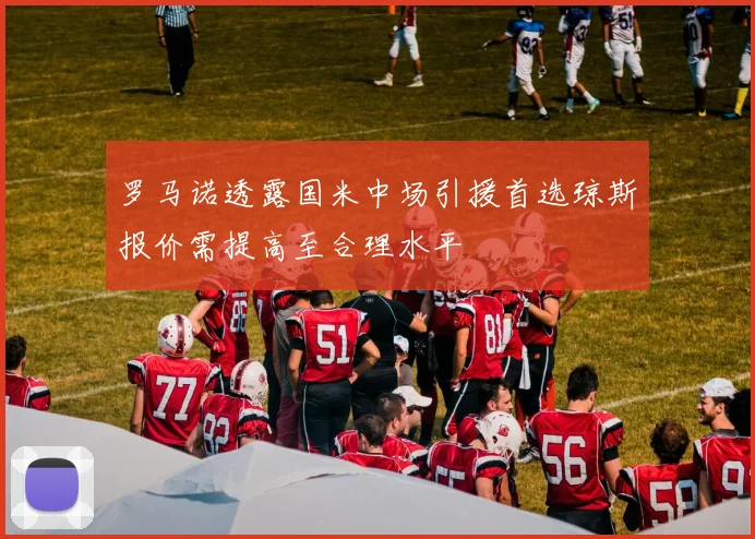 罗马诺透露国米中场引援首选琼斯报价需提高至合理水平