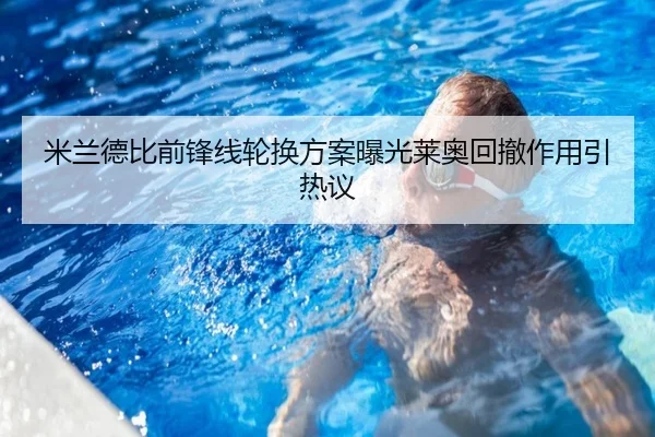米兰德比前锋线轮换方案曝光莱奥回撤作用引热议(hthsports)
